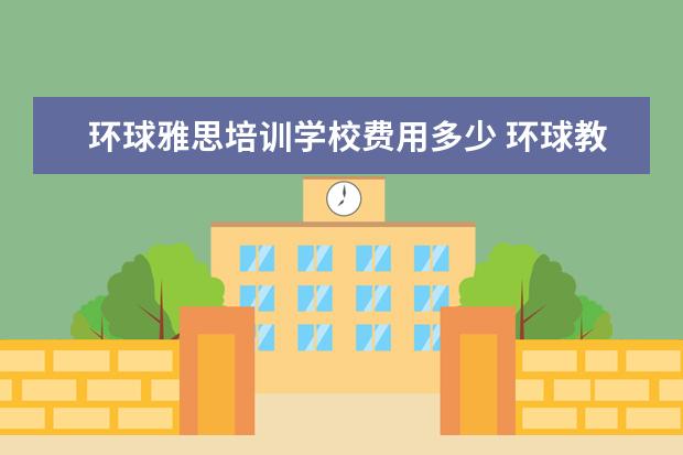 环球雅思培训学校费用多少 环球教育雅思班学费是多少