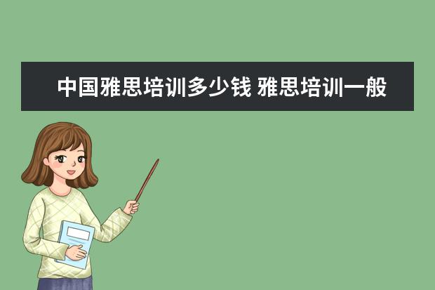 中国雅思培训多少钱 雅思培训一般收费多少钱