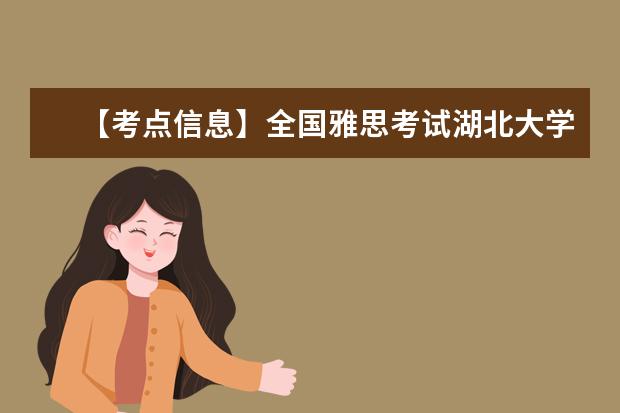 【考点信息】全国雅思考试湖北大学考点