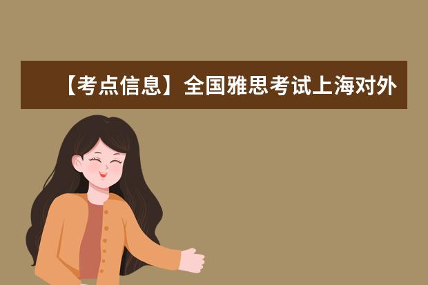 【考点信息】全国雅思考试上海对外经贸大学考点