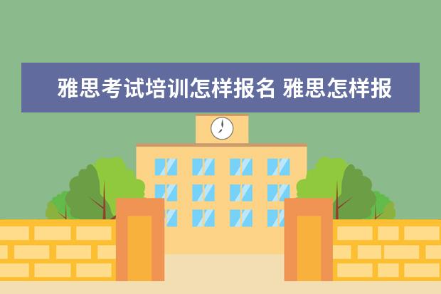 雅思考试培训怎样报名 雅思怎样报名