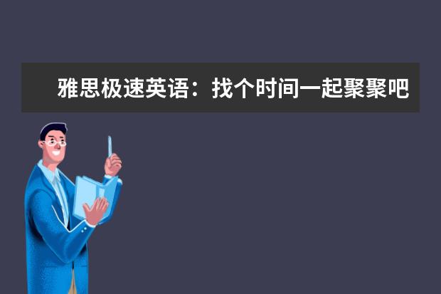 雅思极速英语:找个时间一起聚聚吧