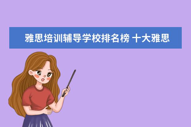 雅思培训辅导学校排名榜 十大雅思培训机构排名,雅思培训哪个好