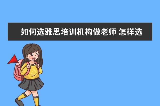 如何选雅思培训机构做老师 怎样选择雅思培训机构