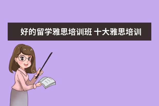 好的留学雅思培训班 十大雅思培训机构排名,雅思培训哪个好