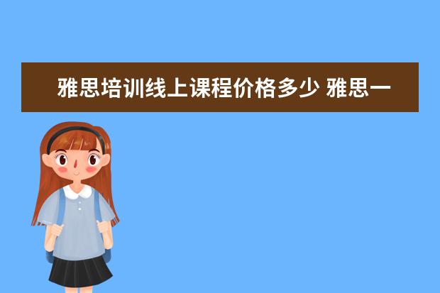 雅思培训线上课程价格多少 雅思一对一课程多少钱
