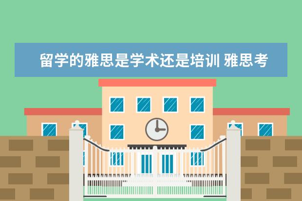 留学的雅思是学术还是培训 雅思考试学术类和培训类的有什么区别