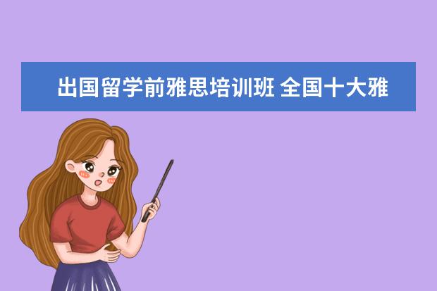 出国留学前雅思培训班 全国十大雅思培训排名