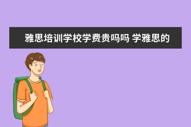 雅思培训学校学费贵吗吗 学雅思的学费一般是多少