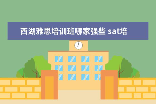 西湖雅思培训班哪家强些 sat培训哪家机构好