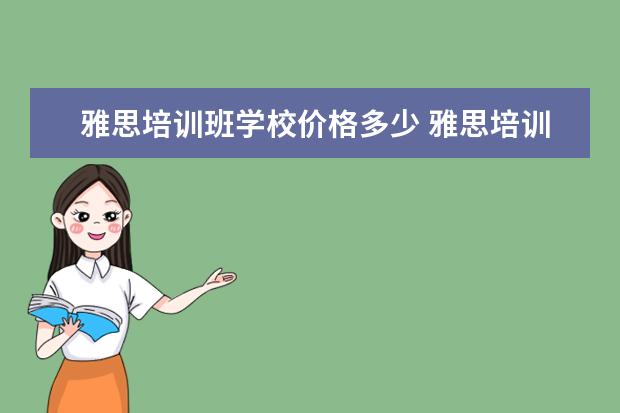 雅思培训班学校价格多少 雅思培训要多少钱?