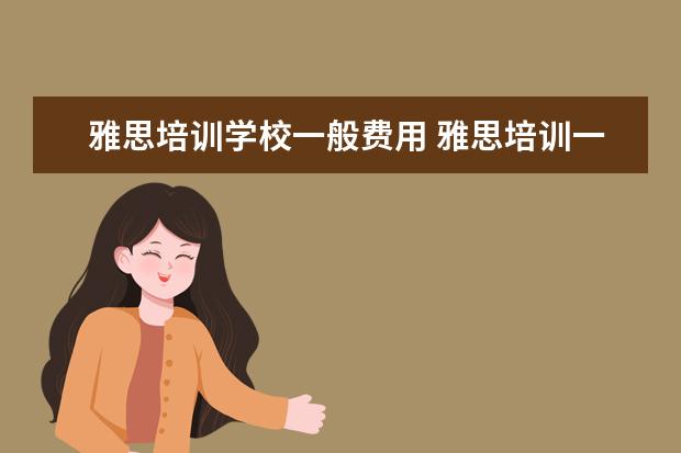 雅思培训学校一般费用 雅思培训一般收费多少钱