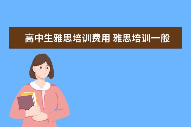 高中生雅思培训费用 雅思培训一般多少钱哪个好