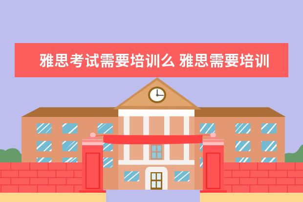 雅思考试需要培训么 雅思需要培训吗