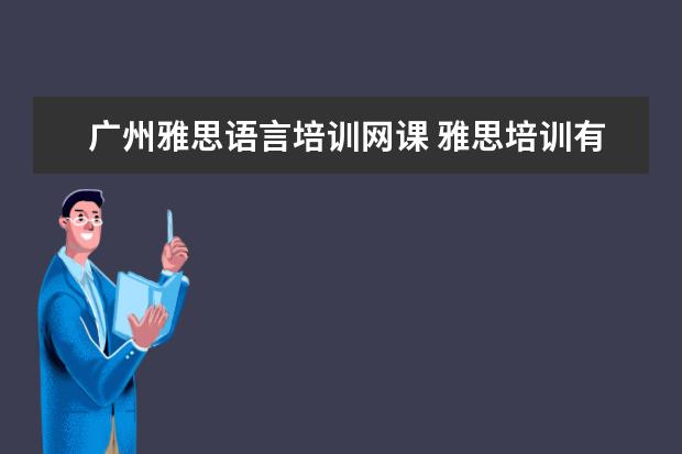广州雅思语言培训网课 雅思培训有没有网课