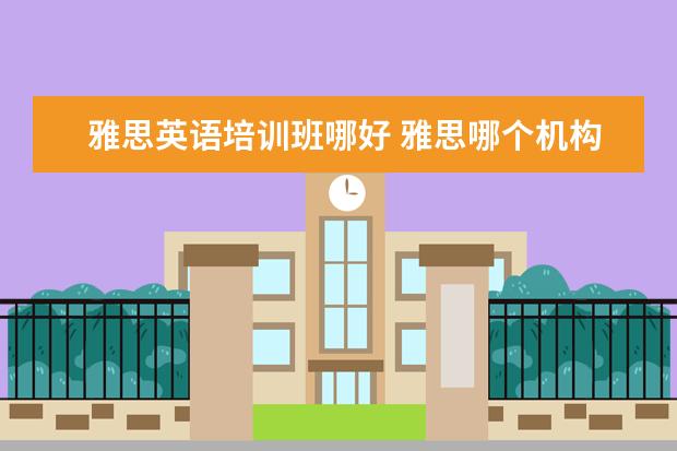 雅思英语培训班哪好 雅思哪个机构好