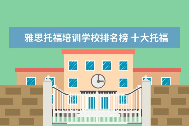 雅思托福培训学校排名榜 十大托福培训机构排名