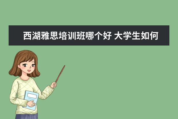 西湖雅思培训班哪个好 大学生如何高质量的度过假期?