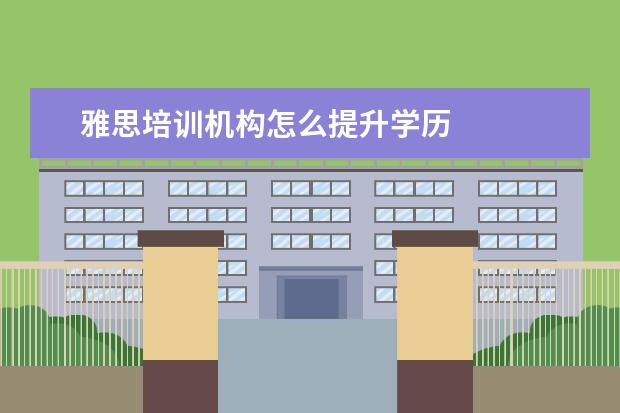 雅思培训机构怎么提升学历
扩展资料