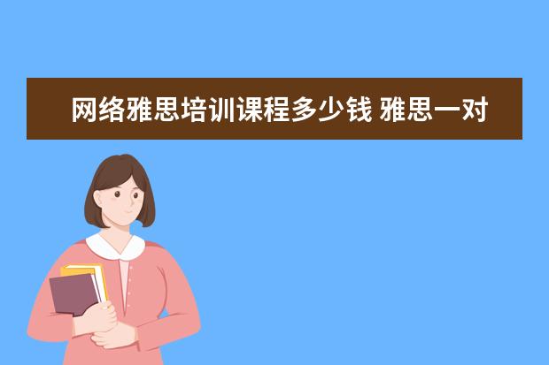 网络雅思培训课程多少钱 雅思一对一课程一节课价格一般是多少?