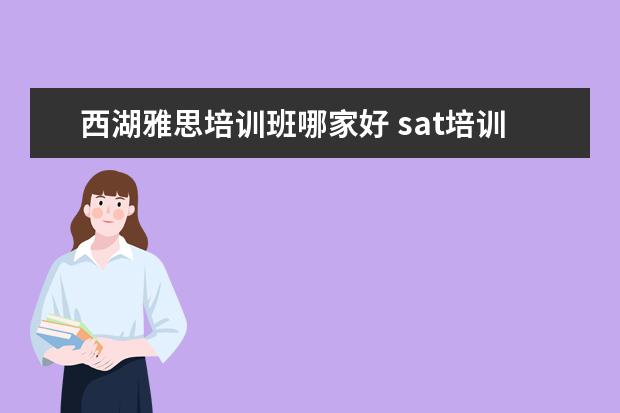 西湖雅思培训班哪家好 sat培训哪家机构好