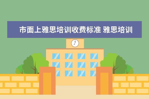 市面上雅思培训收费标准 雅思培训班收费是多少