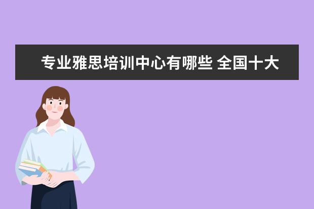 专业雅思培训中心有哪些 全国十大雅思培训排名