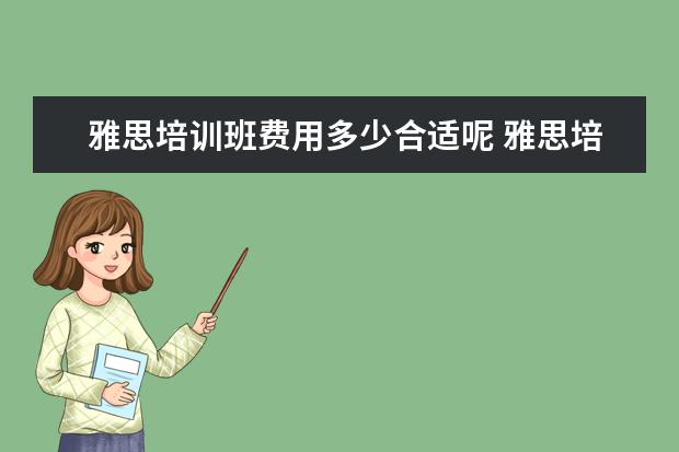 雅思培训班费用多少合适呢 雅思培训班学费一般多少钱? ?