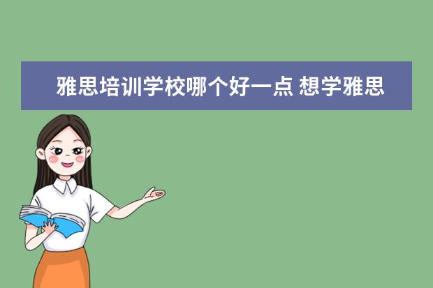 雅思培训学校哪个好一点 想学雅思,哪个机构好呢??