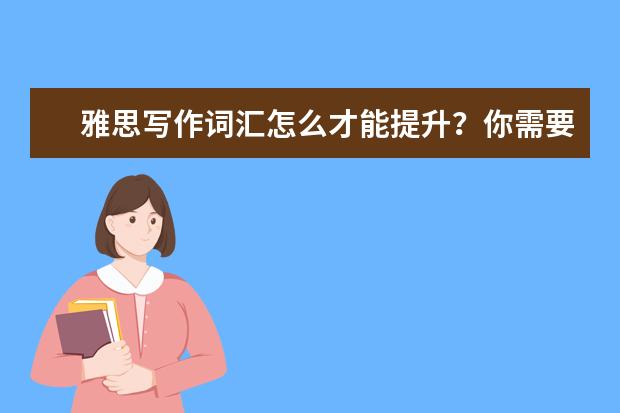 雅思写作词汇怎么才能提升？你需要掌握这2点