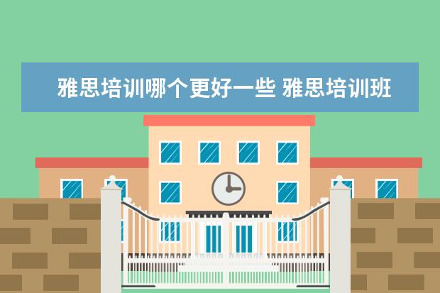 雅思培训哪个更好一些 雅思培训班哪家好