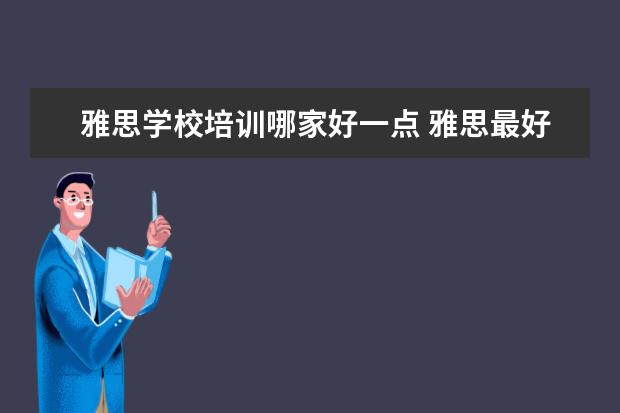 雅思学校培训哪家好一点 雅思最好培训机构排名