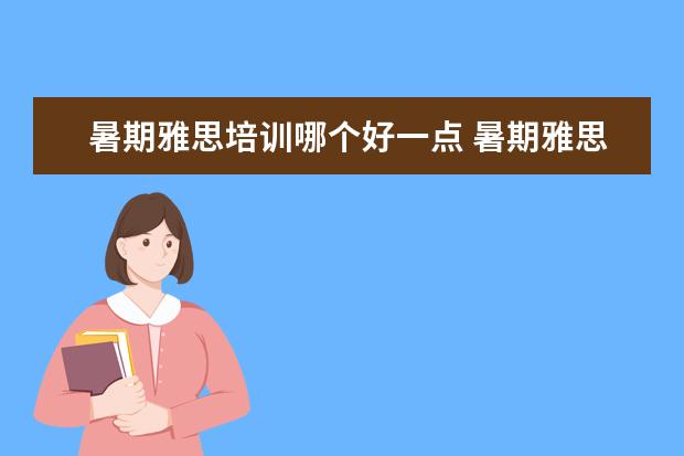 暑期雅思培训哪个好一点 暑期雅思培训哪个好