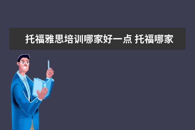 托福雅思培训哪家好一点 托福哪家培训机构好?