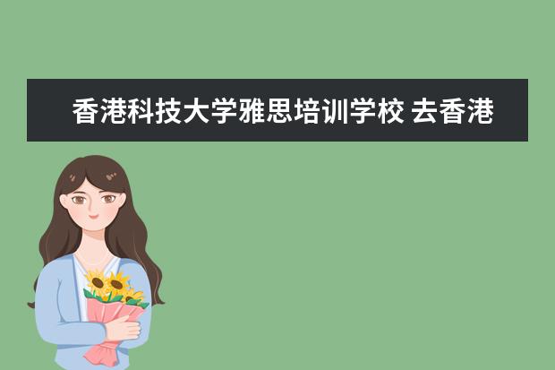 香港科技大学雅思培训学校 去香港科技大学读研的要求是什么?香港科技大学雅思 ...