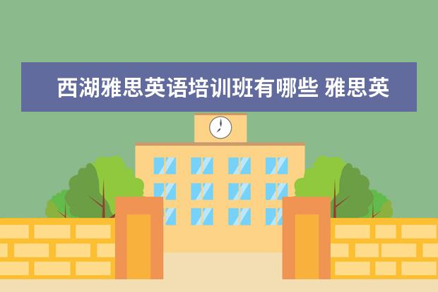 西湖雅思英语培训班有哪些 雅思英语培训机构