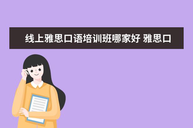 线上雅思口语培训班哪家好 雅思口语教学,哪家好啊?