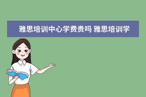 雅思培训中心学费贵吗 雅思培训学费多少钱
