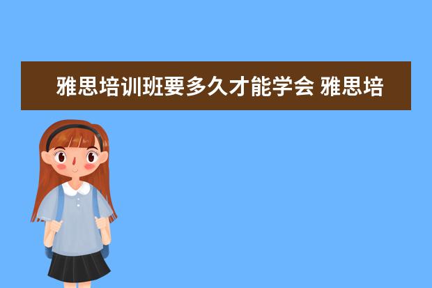 雅思培训班要多久才能学会 雅思培训要多久呢?