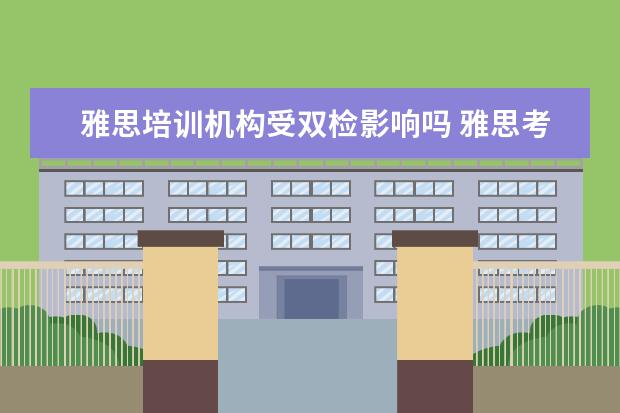 雅思培训机构受双检影响吗 雅思考了8分可以去英语培训机构做老师吗?