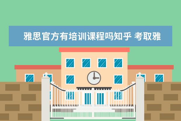雅思官方有培训课程吗知乎 考取雅思找工作有什么用 知乎