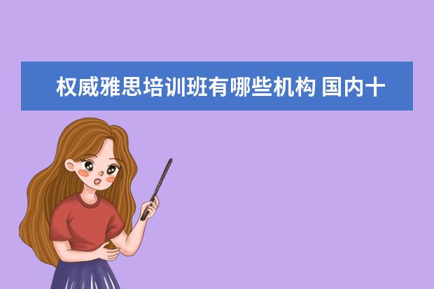 权威雅思培训班有哪些机构 国内十大雅思培训机构分别是哪些?