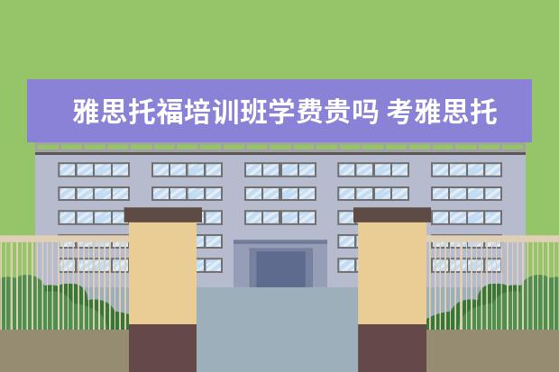 雅思托福培训班学费贵吗 考雅思托福的总费用大概是多少?