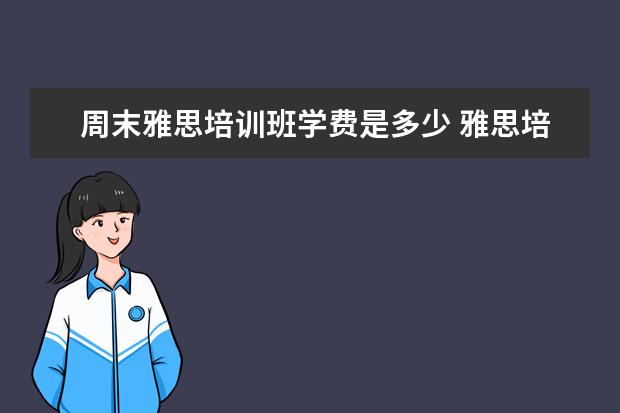 周末雅思培训班学费是多少 雅思培训班学费一般多少钱? ?