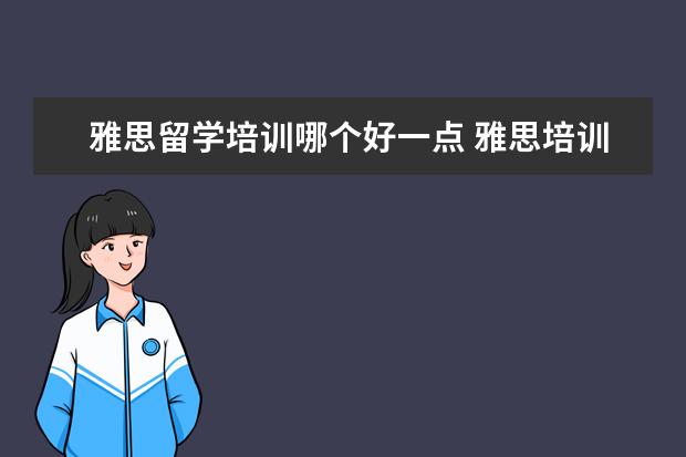 雅思留学培训哪个好一点 雅思培训机构哪个好?