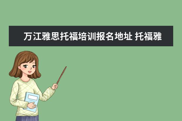万江雅思托福培训报名地址 托福雅思怎么报名考试