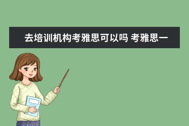 去培训机构考雅思可以吗 考雅思一定要上培训班么?