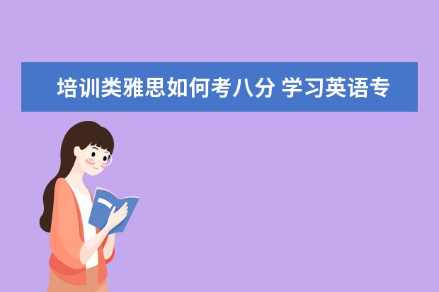 培训类雅思如何考八分 学习英语专业需要考研还是出国?