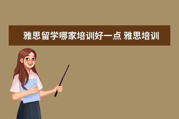 雅思留学哪家培训好一点 雅思培训哪家好?