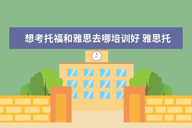 想考托福和雅思去哪培训好 雅思托福培训机构推荐